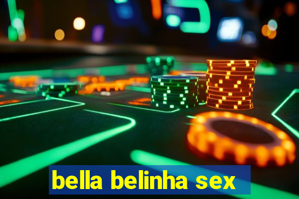 bella belinha sex